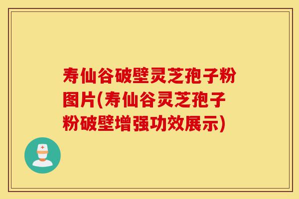 寿仙谷破壁灵芝孢子粉图片(寿仙谷灵芝孢子粉破壁增强功效展示)-第1张图片-灵芝之家 寿仙谷破壁灵芝孢子粉图片(寿仙谷灵芝孢子粉破壁增强功效展示)-第1张图片-灵芝之家