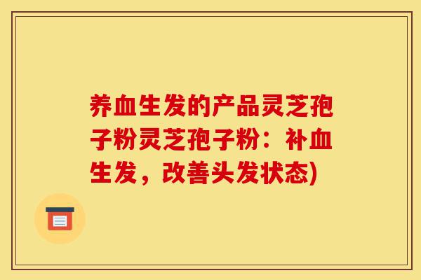 养血生发的产品灵芝孢子粉灵芝孢子粉:补血生发,改善头发状态)-第1张图片-灵芝之家 养血生发的产品灵芝孢子粉灵芝孢子粉:补血生发,改善头发状态)-第1张图片-灵芝之家