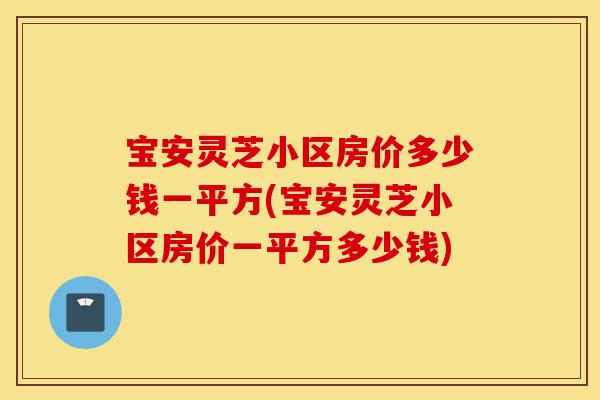 宝安灵芝小区房价多少钱一平方(宝安灵芝小区房价一平方多少钱)-第1张图片-灵芝之家 宝安灵芝小区房价多少钱一平方(宝安灵芝小区房价一平方多少钱)-第1张图片-灵芝之家
