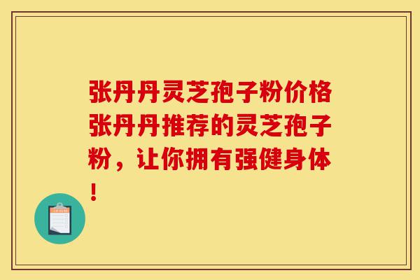 张丹丹灵芝孢子粉价格张丹丹推荐的灵芝孢子粉,让你拥有强健身体!-第1张图片-灵芝之家 张丹丹灵芝孢子粉价格张丹丹推荐的灵芝孢子粉,让你拥有强健身体!-第1张图片-灵芝之家