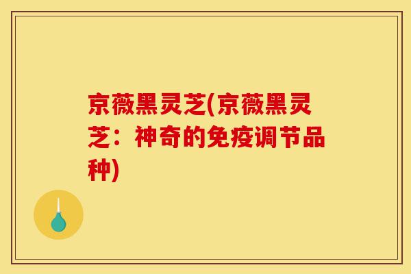 京薇黑灵芝(京薇黑灵芝:神奇的免疫调节品种)-第1张图片-灵芝之家 京薇黑灵芝(京薇黑灵芝:神奇的免疫调节品种)-第1张图片-灵芝之家