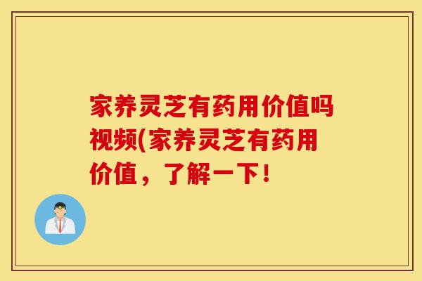 家养灵芝有药用价值吗视频(家养灵芝有药用价值,了解一下!-第1张图片-灵芝之家 家养灵芝有药用价值吗视频(家养灵芝有药用价值,了解一下!-第1张图片-灵芝之家