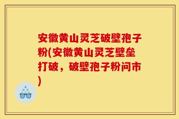 安徽黄山灵芝破壁孢子粉(安徽黄山灵芝壁垒打破,破壁孢子粉问市)-第1张图片-灵芝之家 安徽黄山灵芝破壁孢子粉(安徽黄山灵芝壁垒打破,破壁孢子粉问市)-第1张图片-灵芝之家