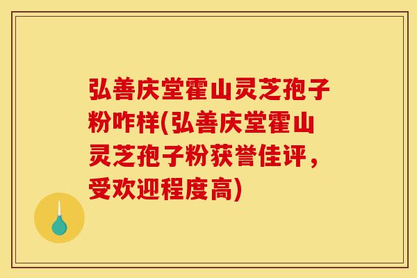 弘善庆堂霍山灵芝孢子粉咋样(弘善庆堂霍山灵芝孢子粉获誉佳评,受欢迎程度高)-第1张图片-灵芝之家 弘善庆堂霍山灵芝孢子粉咋样(弘善庆堂霍山灵芝孢子粉获誉佳评,受欢迎程度高)-第1张图片-灵芝之家