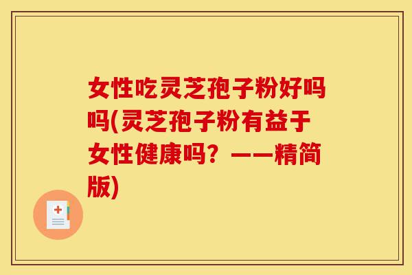 女性吃灵芝孢子粉好吗吗(灵芝孢子粉有益于女性健康吗?——精简版)-第1张图片-灵芝之家 女性吃灵芝孢子粉好吗吗(灵芝孢子粉有益于女性健康吗?——精简版)-第1张图片-灵芝之家