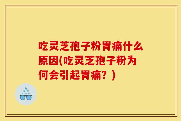吃灵芝孢子粉胃痛什么原因(吃灵芝孢子粉为何会引起胃痛?)-第1张图片-灵芝之家 吃灵芝孢子粉胃痛什么原因(吃灵芝孢子粉为何会引起胃痛?)-第1张图片-灵芝之家