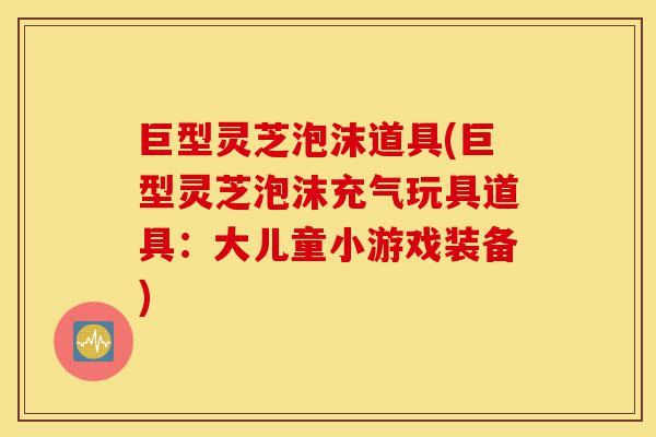 巨型灵芝泡沫道具(巨型灵芝泡沫充气玩具道具:大儿童小游戏装备)-第1张图片-灵芝之家 巨型灵芝泡沫道具(巨型灵芝泡沫充气玩具道具:大儿童小游戏装备)-第1张图片-灵芝之家