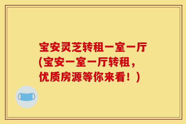 宝安灵芝转租一室一厅(宝安一室一厅转租,优质房源等你来看!)-第1张图片-灵芝之家 宝安灵芝转租一室一厅(宝安一室一厅转租,优质房源等你来看!)-第1张图片-灵芝之家