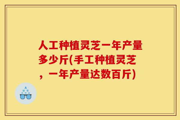 人工种植灵芝一年产量多少斤(手工种植灵芝，一年产量达数百斤)-第1张图片-灵芝之家