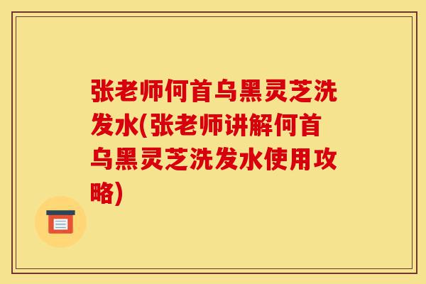 张老师何首乌黑灵芝洗发水(张老师讲解何首乌黑灵芝洗发水使用攻略)-第1张图片-灵芝之家 张老师何首乌黑灵芝洗发水(张老师讲解何首乌黑灵芝洗发水使用攻略)-第1张图片-灵芝之家