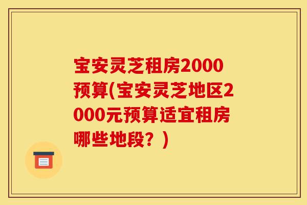 宝安灵芝租房2000预算(宝安灵芝地区2000元预算适宜租房哪些地段？)-第1张图片-灵芝之家