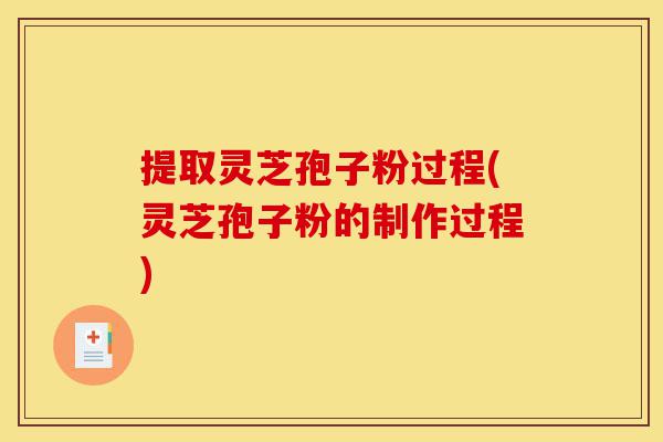 提取灵芝孢子粉过程(灵芝孢子粉的制作过程)-第1张图片-灵芝之家