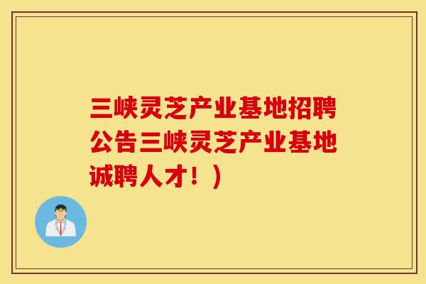 三峡灵芝产业基地招聘公告三峡灵芝产业基地诚聘人才!)-第1张图片-灵芝之家 三峡灵芝产业基地招聘公告三峡灵芝产业基地诚聘人才!)-第1张图片-灵芝之家