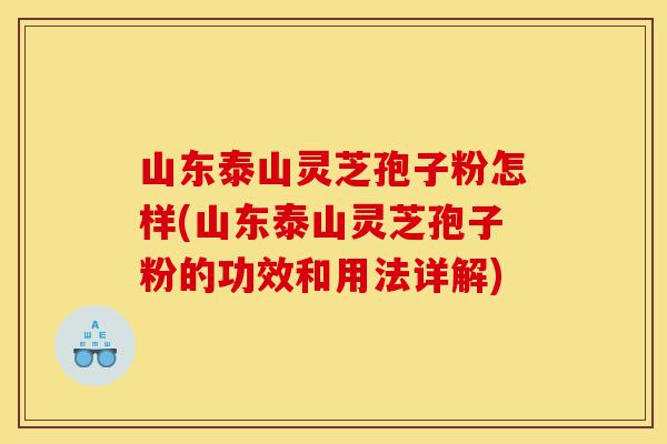 山东泰山灵芝孢子粉怎样(山东泰山灵芝孢子粉的功效和用法详解)-第1张图片-灵芝之家 山东泰山灵芝孢子粉怎样(山东泰山灵芝孢子粉的功效和用法详解)-第1张图片-灵芝之家