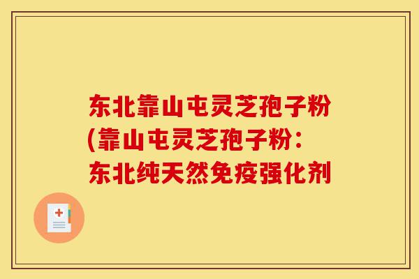 东北靠山屯灵芝孢子粉(靠山屯灵芝孢子粉:东北纯天然免疫强化剂-第1张图片-灵芝之家 东北靠山屯灵芝孢子粉(靠山屯灵芝孢子粉:东北纯天然免疫强化剂-第1张图片-灵芝之家