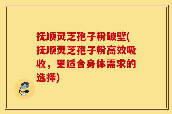 抚顺灵芝孢子粉破壁(抚顺灵芝孢子粉高效吸收,更适合身体需求的选择)-第1张图片-灵芝之家 抚顺灵芝孢子粉破壁(抚顺灵芝孢子粉高效吸收,更适合身体需求的选择)-第1张图片-灵芝之家
