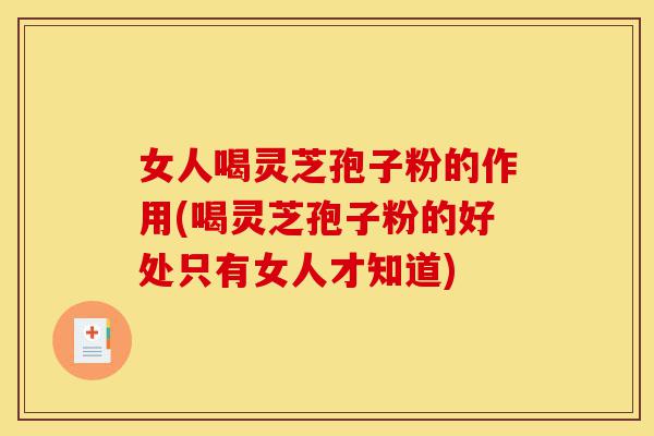 女人喝灵芝孢子粉的作用(喝灵芝孢子粉的好处只有女人才知道)-第1张图片-灵芝之家 女人喝灵芝孢子粉的作用(喝灵芝孢子粉的好处只有女人才知道)-第1张图片-灵芝之家