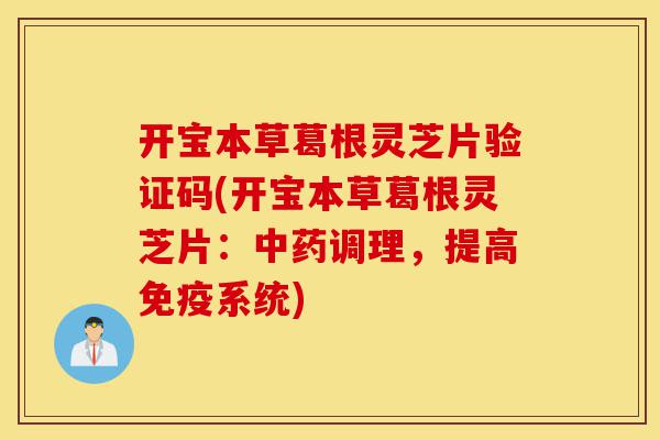 开宝本草葛根灵芝片验证码(开宝本草葛根灵芝片:中药调理,提高免疫系统)-第1张图片-灵芝之家 开宝本草葛根灵芝片验证码(开宝本草葛根灵芝片:中药调理,提高免疫系统)-第1张图片-灵芝之家