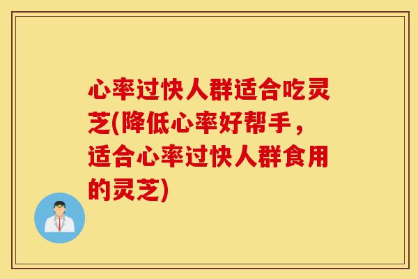 心率过快人群适合吃灵芝(降低心率好帮手,适合心率过快人群食用的灵芝)-第1张图片-灵芝之家 心率过快人群适合吃灵芝(降低心率好帮手,适合心率过快人群食用的灵芝)-第1张图片-灵芝之家