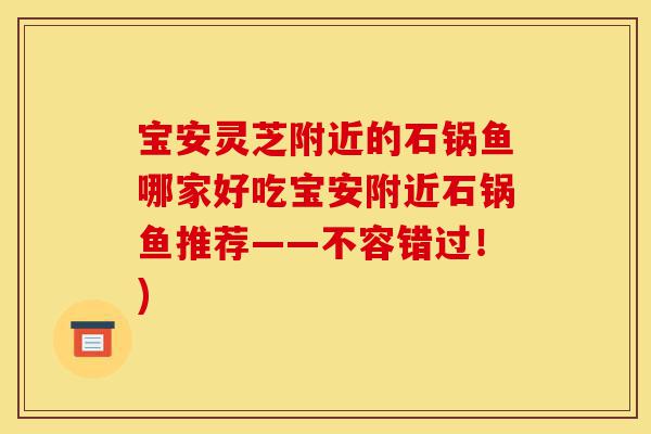 宝安灵芝附近的石锅鱼哪家好吃宝安附近石锅鱼推荐——不容错过!)-第1张图片-灵芝之家 宝安灵芝附近的石锅鱼哪家好吃宝安附近石锅鱼推荐——不容错过!)-第1张图片-灵芝之家