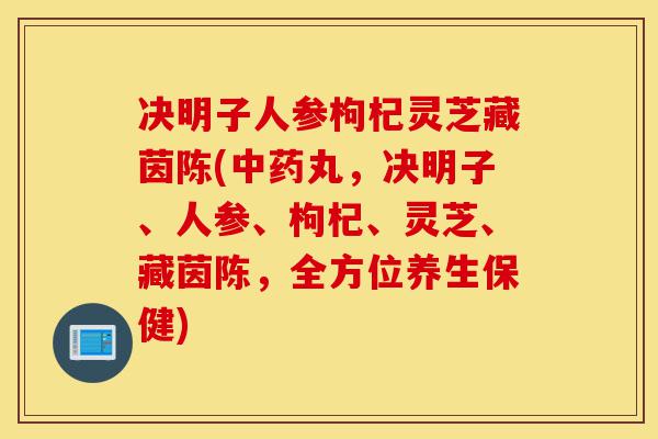 决明子人参枸杞灵芝藏茵陈(中药丸,决明子、人参、枸杞、灵芝、藏茵陈,全方位养生保健)-第1张图片-灵芝之家 决明子人参枸杞灵芝藏茵陈(中药丸,决明子、人参、枸杞、灵芝、藏茵陈,全方位养生保健)-第1张图片-灵芝之家