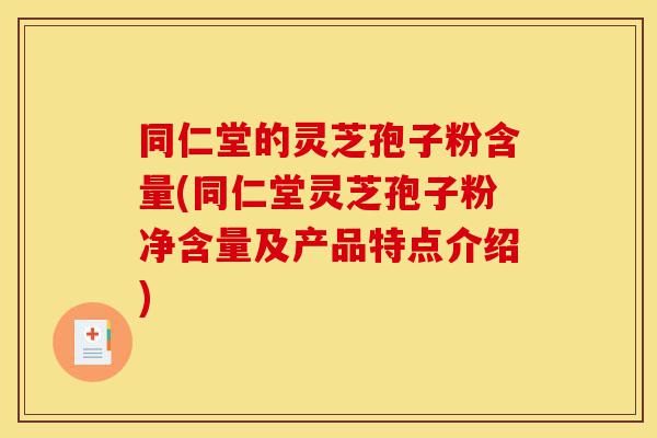 同仁堂的灵芝孢子粉含量(同仁堂灵芝孢子粉净含量及产品特点介绍)-第1张图片-灵芝之家 同仁堂的灵芝孢子粉含量(同仁堂灵芝孢子粉净含量及产品特点介绍)-第1张图片-灵芝之家