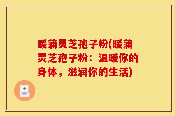 暖蒲灵芝孢子粉(暖蒲灵芝孢子粉:温暖你的身体,滋润你的生活)-第1张图片-灵芝之家 暖蒲灵芝孢子粉(暖蒲灵芝孢子粉:温暖你的身体,滋润你的生活)-第1张图片-灵芝之家