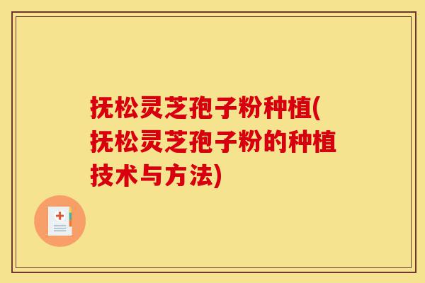 抚松灵芝孢子粉种植(抚松灵芝孢子粉的种植技术与方法)-第1张图片-灵芝之家 抚松灵芝孢子粉种植(抚松灵芝孢子粉的种植技术与方法)-第1张图片-灵芝之家