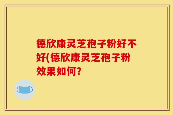德欣康灵芝孢子粉好不好(德欣康灵芝孢子粉效果如何?-第1张图片-灵芝之家 德欣康灵芝孢子粉好不好(德欣康灵芝孢子粉效果如何?-第1张图片-灵芝之家