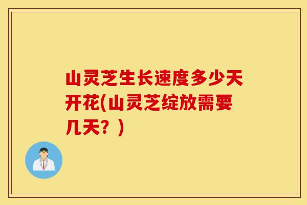 山灵芝生长速度多少天开花(山灵芝绽放需要几天?)-第1张图片-灵芝之家 山灵芝生长速度多少天开花(山灵芝绽放需要几天?)-第1张图片-灵芝之家