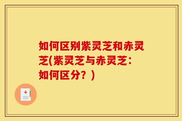 如何区别紫灵芝和赤灵芝(紫灵芝与赤灵芝：如何区分？)-第1张图片-灵芝之家