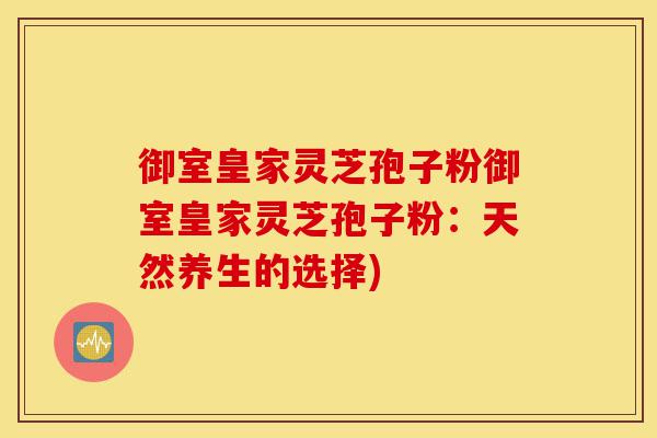 御室皇家灵芝孢子粉御室皇家灵芝孢子粉:天然养生的选择)-第1张图片-灵芝之家 御室皇家灵芝孢子粉御室皇家灵芝孢子粉:天然养生的选择)-第1张图片-灵芝之家