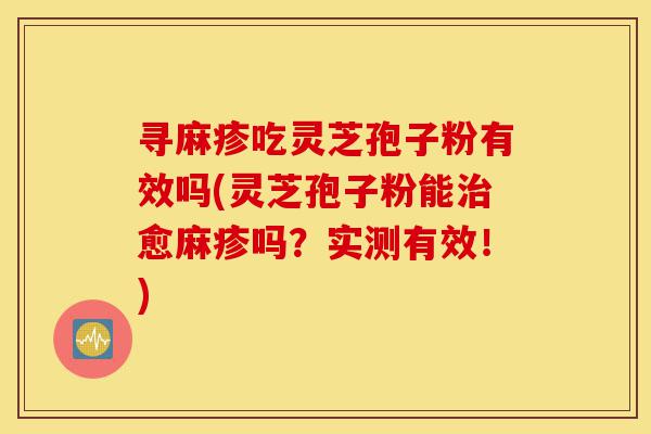 寻麻疹吃灵芝孢子粉有效吗(灵芝孢子粉能治愈麻疹吗？实测有效！)-第1张图片-灵芝之家