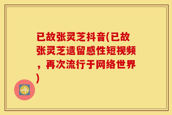 已故张灵芝抖音(已故张灵芝遗留感性短视频,再次流行于网络世界)-第1张图片-灵芝之家 已故张灵芝抖音(已故张灵芝遗留感性短视频,再次流行于网络世界)-第1张图片-灵芝之家