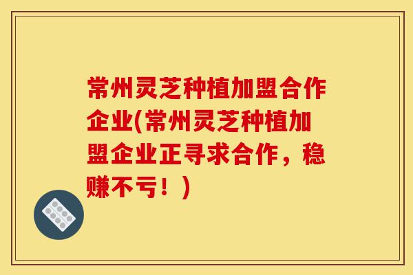 常州灵芝种植加盟合作企业(常州灵芝种植加盟企业正寻求合作,稳赚不亏!)-第1张图片-灵芝之家 常州灵芝种植加盟合作企业(常州灵芝种植加盟企业正寻求合作,稳赚不亏!)-第1张图片-灵芝之家