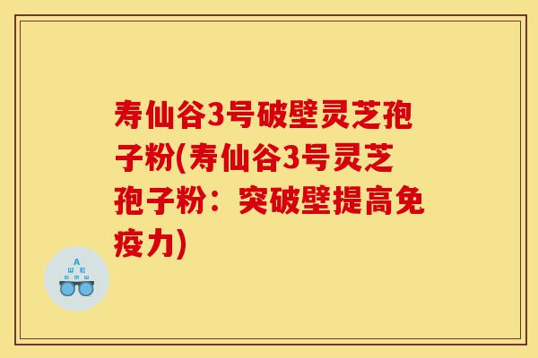 寿仙谷3号破壁灵芝孢子粉(寿仙谷3号灵芝孢子粉:突破壁提高免疫力)-第1张图片-灵芝之家 寿仙谷3号破壁灵芝孢子粉(寿仙谷3号灵芝孢子粉:突破壁提高免疫力)-第1张图片-灵芝之家