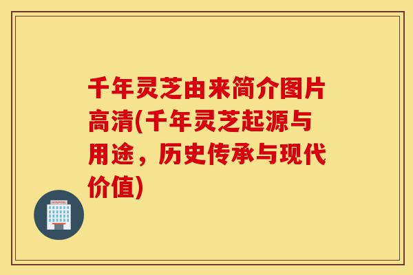 千年灵芝由来简介图片高清(千年灵芝起源与用途,历史传承与现代价值)-第1张图片-灵芝之家 千年灵芝由来简介图片高清(千年灵芝起源与用途,历史传承与现代价值)-第1张图片-灵芝之家
