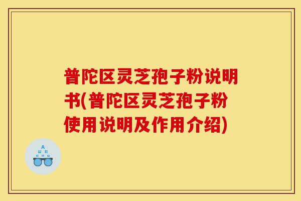 普陀区灵芝孢子粉说明书(普陀区灵芝孢子粉使用说明及作用介绍)-第1张图片-灵芝之家