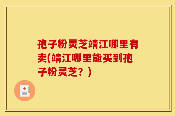 孢子粉灵芝靖江哪里有卖(靖江哪里能买到孢子粉灵芝?)-第1张图片-灵芝之家 孢子粉灵芝靖江哪里有卖(靖江哪里能买到孢子粉灵芝?)-第1张图片-灵芝之家