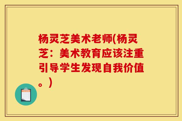 杨灵芝美术老师(杨灵芝:美术教育应该注重引导学生发现自我价值。)-第1张图片-灵芝之家 杨灵芝美术老师(杨灵芝:美术教育应该注重引导学生发现自我价值。)-第1张图片-灵芝之家