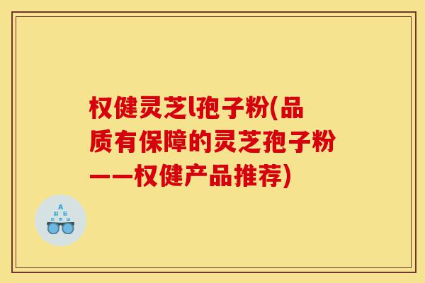 权健灵芝l孢子粉(品质有保障的灵芝孢子粉——权健产品推荐)-第1张图片-灵芝之家 权健灵芝l孢子粉(品质有保障的灵芝孢子粉——权健产品推荐)-第1张图片-灵芝之家
