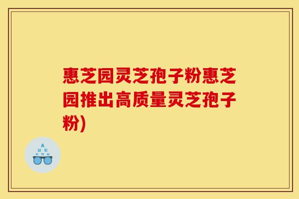 惠芝园灵芝孢子粉惠芝园推出高质量灵芝孢子粉)-第1张图片-灵芝之家 惠芝园灵芝孢子粉惠芝园推出高质量灵芝孢子粉)-第1张图片-灵芝之家