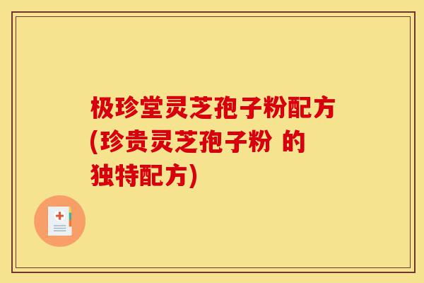 极珍堂灵芝孢子粉配方(珍贵灵芝孢子粉 的独特配方)-第1张图片-灵芝之家 极珍堂灵芝孢子粉配方(珍贵灵芝孢子粉 的独特配方)-第1张图片-灵芝之家