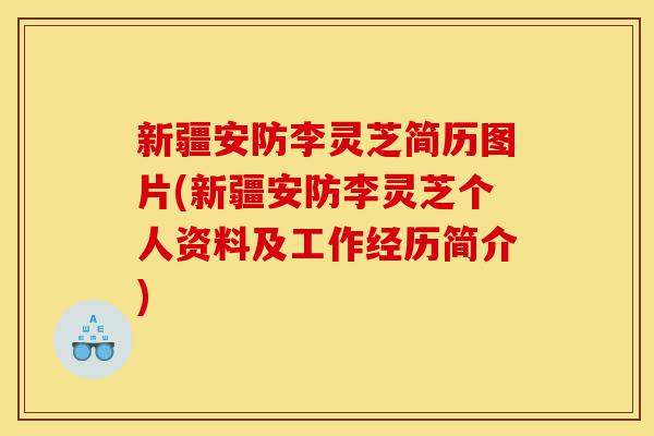 新疆安防李灵芝简历图片(新疆安防李灵芝个人资料及工作经历简介)-第1张图片-灵芝之家 新疆安防李灵芝简历图片(新疆安防李灵芝个人资料及工作经历简介)-第1张图片-灵芝之家