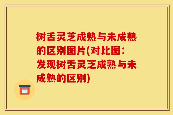 树舌灵芝成熟与未成熟的区别图片(对比图:发现树舌灵芝成熟与未成熟的区别)-第1张图片-灵芝之家 树舌灵芝成熟与未成熟的区别图片(对比图:发现树舌灵芝成熟与未成熟的区别)-第1张图片-灵芝之家