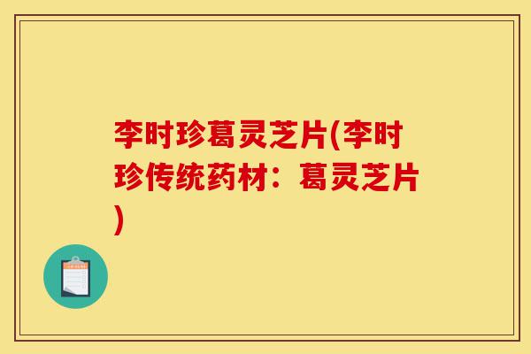 李时珍葛灵芝片(李时珍传统药材:葛灵芝片)-第1张图片-灵芝之家 李时珍葛灵芝片(李时珍传统药材:葛灵芝片)-第1张图片-灵芝之家