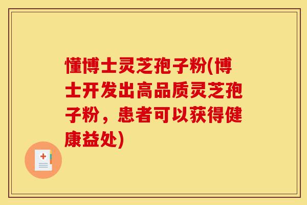 懂博士灵芝孢子粉(博士开发出高品质灵芝孢子粉,患者可以获得健康益处)-第1张图片-灵芝之家 懂博士灵芝孢子粉(博士开发出高品质灵芝孢子粉,患者可以获得健康益处)-第1张图片-灵芝之家