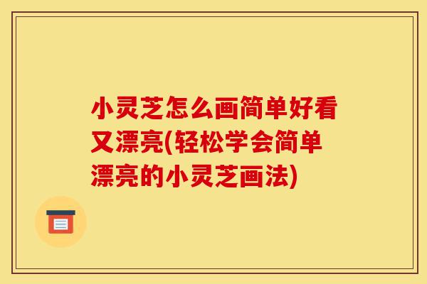 小灵芝怎么画简单好看又漂亮(轻松学会简单漂亮的小灵芝画法)-第1张图片-灵芝之家 小灵芝怎么画简单好看又漂亮(轻松学会简单漂亮的小灵芝画法)-第1张图片-灵芝之家