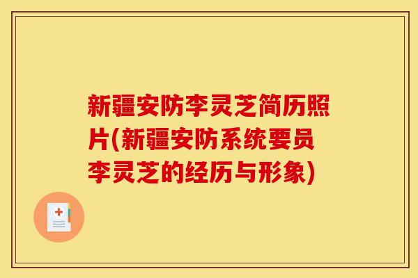 新疆安防李灵芝简历照片(新疆安防系统要员李灵芝的经历与形象)-第1张图片-灵芝之家