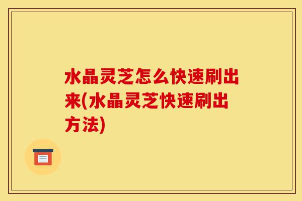水晶灵芝怎么快速刷出来(水晶灵芝快速刷出方法)-第1张图片-灵芝之家 水晶灵芝怎么快速刷出来(水晶灵芝快速刷出方法)-第1张图片-灵芝之家